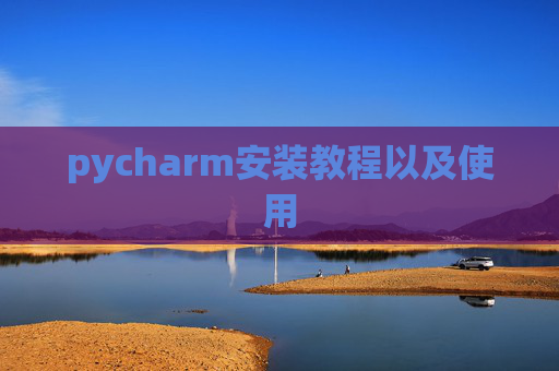 pycharm安装教程以及使用 pycharm安装教程以及使用